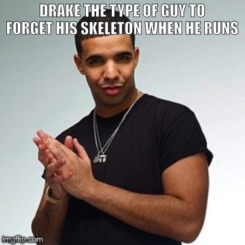 Horny Drake | DRAKE THE TYPE OF GUY TO FORGET HIS SKELETON WHEN HE RUNS | image tagged in horny drake | made w/ Imgflip meme maker