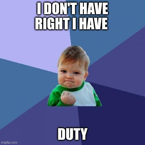 duty | I DON'T HAVE RIGHT I HAVE; DUTY | image tagged in memes,success kid | made w/ Imgflip meme maker
