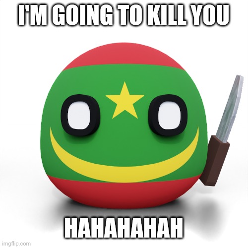 Do You Love Mauritania | I'M GOING TO KILL YOU; HAHAHAHAH | image tagged in 3d mauritania with knife | made w/ Imgflip meme maker