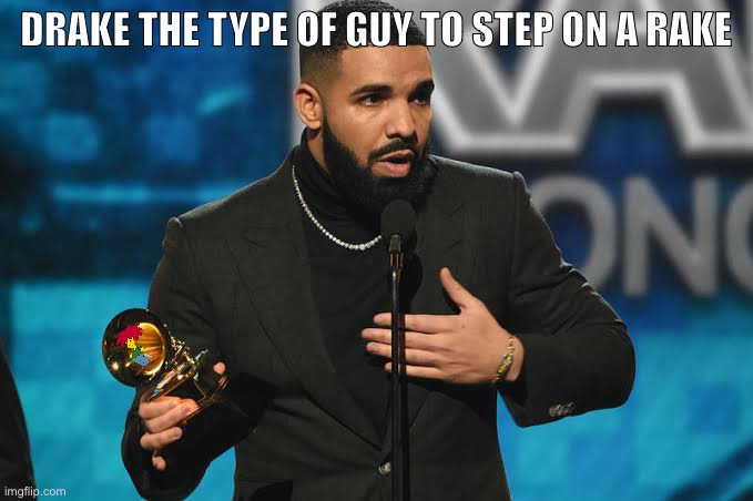 Drake accepting award | DRAKE THE TYPE OF GUY TO STEP ON A RAKE | image tagged in drake accepting award | made w/ Imgflip meme maker