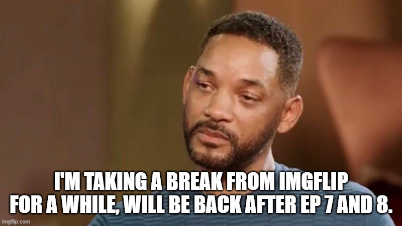Feel free to unfeature. | I'M TAKING A BREAK FROM IMGFLIP FOR A WHILE, WILL BE BACK AFTER EP 7 AND 8. | image tagged in sad will smith,lala,i,swear,to,god | made w/ Imgflip meme maker
