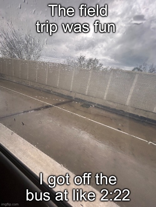 I literally only went to one class this was fun af | The field trip was fun; I got off the bus at like 2:22 | made w/ Imgflip meme maker