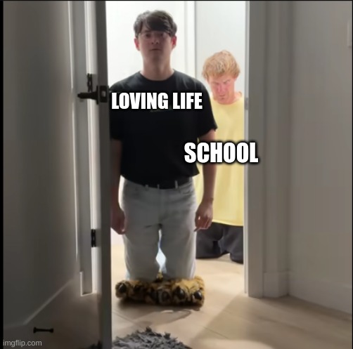 m | LOVING LIFE; SCHOOL | image tagged in oh no dan | made w/ Imgflip meme maker