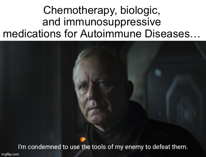 Autoimmune Arsenal | Chemotherapy, biologic, and immunosuppressive medications for Autoimmune Diseases… | image tagged in i'm condemned to use the tools of my enemy to defeat them,illness,sick,disease,medication | made w/ Imgflip meme maker