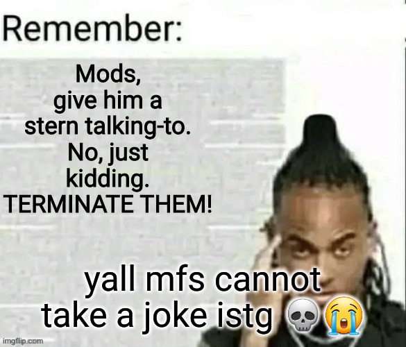 remember 2 | yall mfs cannot take a joke istg 💀😭 | image tagged in remember 2 | made w/ Imgflip meme maker