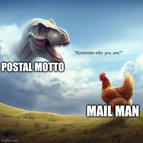 Remember the motto | POSTAL MOTTO; MAIL MAN | image tagged in the chicken remembers who it is,jpfan102504 | made w/ Imgflip meme maker