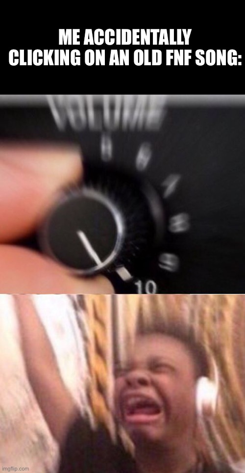 Turn up the volume | ME ACCIDENTALLY CLICKING ON AN OLD FNF SONG: | image tagged in turn up the volume | made w/ Imgflip meme maker