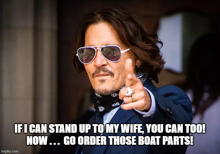 IF I CAN STAND UP TO MY WIFE, YOU CAN TOO!
NOW . . .  GO ORDER THOSE BOAT PARTS! | image tagged in johnny depp,boats | made w/ Imgflip meme maker