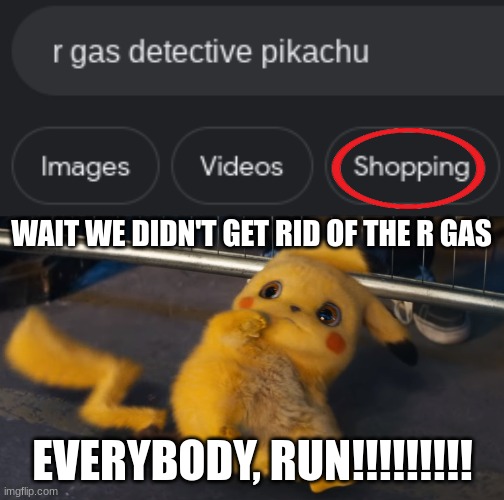 WAIT WE DIDN'T GET RID OF THE R GAS; EVERYBODY, RUN!!!!!!!!! | image tagged in scared pikachu face,detective pikachu,pikachu,pokemon | made w/ Imgflip meme maker