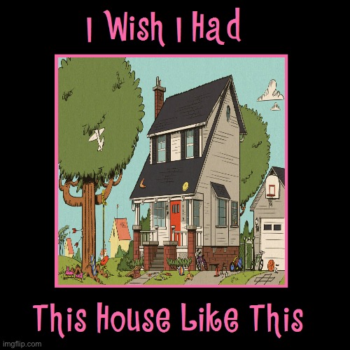 I Wish I Had a House Like Lynn Sr and Rita | image tagged in the loud house,nickelodeon,deviantart,house,lori loud,lincoln loud | made w/ Imgflip meme maker