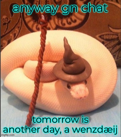anyway gn chat; tomorrow is another day, a wenzdæij | made w/ Imgflip meme maker