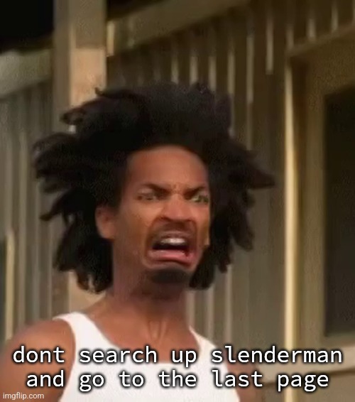 say gex | dont search up slenderman and go to the last page | image tagged in ewww | made w/ Imgflip meme maker