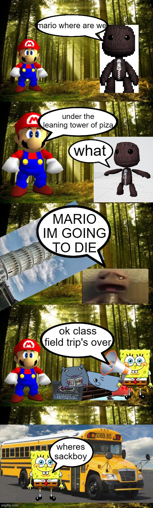 litl bag plent | mario where are we; under the leaning tower of piza; what; MARIO IM GOING TO DIE; ok class field trip's over; wheres sackboy | image tagged in sunlit forest | made w/ Imgflip meme maker