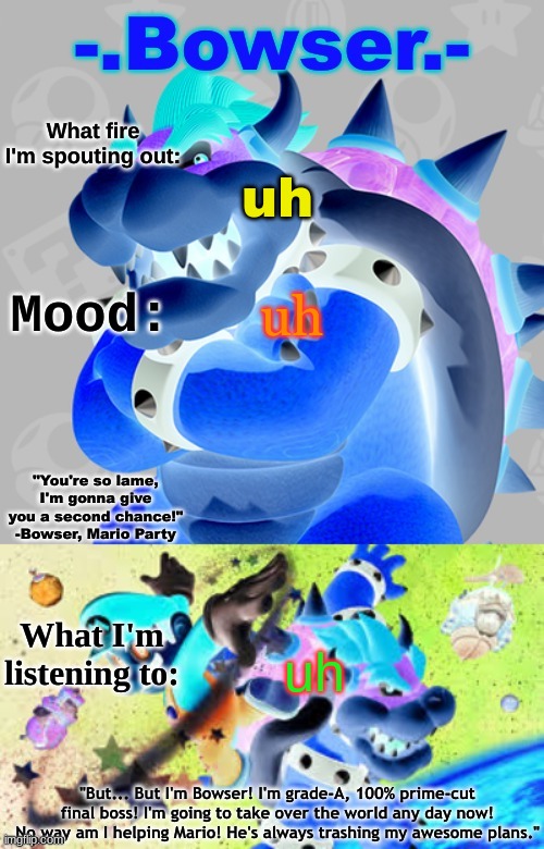 Bowser's First Announcement Temp | uh; uh; uh | image tagged in bowser's first announcement temp | made w/ Imgflip meme maker