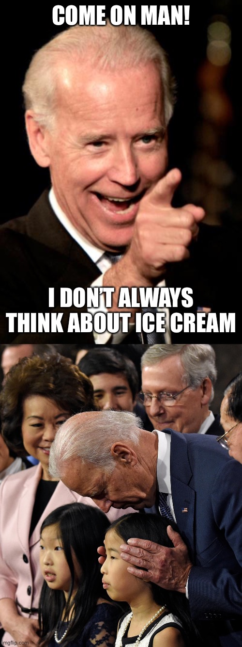 COME ON MAN! I DON’T ALWAYS THINK ABOUT ICE CREAM | image tagged in memes,smilin biden,joe biden sniffs chinese child | made w/ Imgflip meme maker