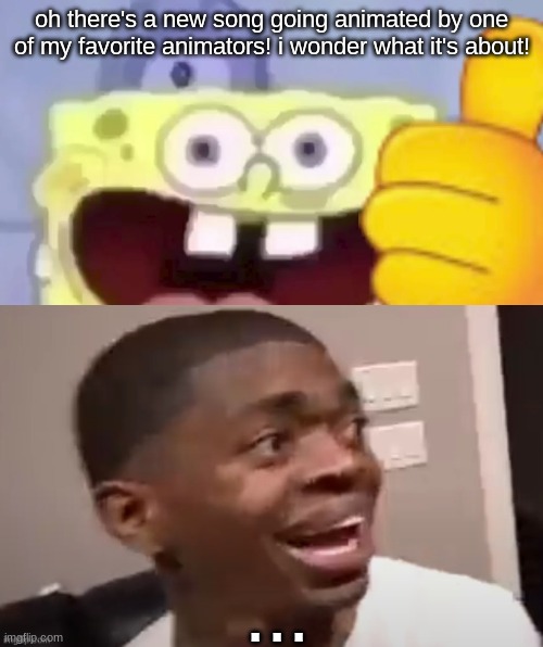 ignore this cringe ass fun stream meme. the song is rabbit hole by deco*27 btw :skull: | oh there's a new song going animated by one of my favorite animators! i wonder what it's about! ... | image tagged in spongebob thumbs up,black guy scared | made w/ Imgflip meme maker