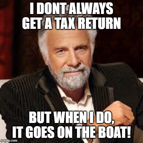 Tax Return | I DONT ALWAYS GET A TAX RETURN; BUT WHEN I DO, IT GOES ON THE BOAT! | image tagged in dos equis guy awesome | made w/ Imgflip meme maker