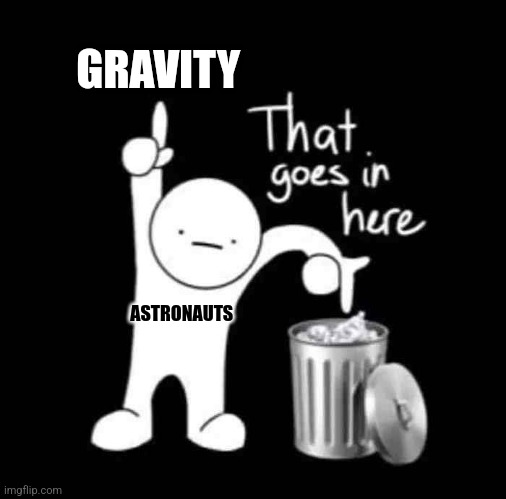 What's gravity? | GRAVITY; ASTRONAUTS | image tagged in that goes in here,jpfan102504 | made w/ Imgflip meme maker