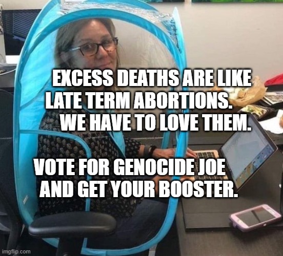 Covid | EXCESS DEATHS ARE LIKE LATE TERM ABORTIONS.            WE HAVE TO LOVE THEM.                              VOTE FOR GENOCIDE JOE           
   AND GET YOUR BOOSTER. | image tagged in covid | made w/ Imgflip meme maker