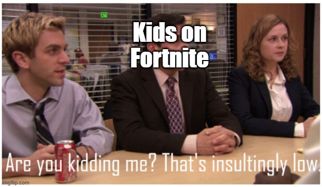 Are you kidding me? That's insultingly low. | Kids on Fortnite | image tagged in are you kidding me that's insultingly low | made w/ Imgflip meme maker