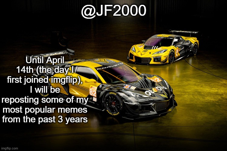 @JF2000; Until April 14th (the day I first joined imgflip), I will be reposting some of my most popular memes from the past 3 years | made w/ Imgflip meme maker