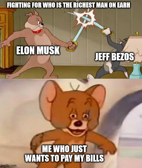 I just want to pay my bills and save a few € monthly | FIGHTING FOR WHO IS THE RICHEST MAN ON EARH; ELON MUSK; JEFF BEZOS; ME WHO JUST WANTS TO PAY MY BILLS | image tagged in tom and jerry swordfight,elon musk,jeff bezos,money,rich | made w/ Imgflip meme maker