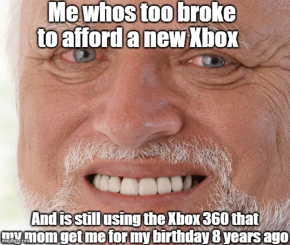 Hide the Pain Harold | Me whos too broke to afford a new Xbox; And is still using the Xbox 360 that my mom get me for my birthday 8 years ago | image tagged in hide the pain harold | made w/ Imgflip meme maker