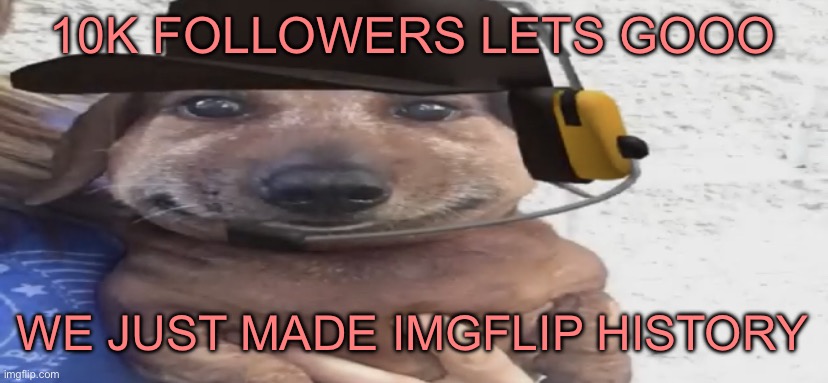 chucklenuts | 10K FOLLOWERS LETS GOOO; WE JUST MADE IMGFLIP HISTORY | image tagged in chucklenuts | made w/ Imgflip meme maker