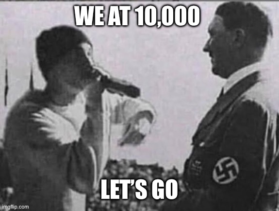eminem raping at hitler | WE AT 10,000; LET’S GO | image tagged in eminem raping at hitler | made w/ Imgflip meme maker