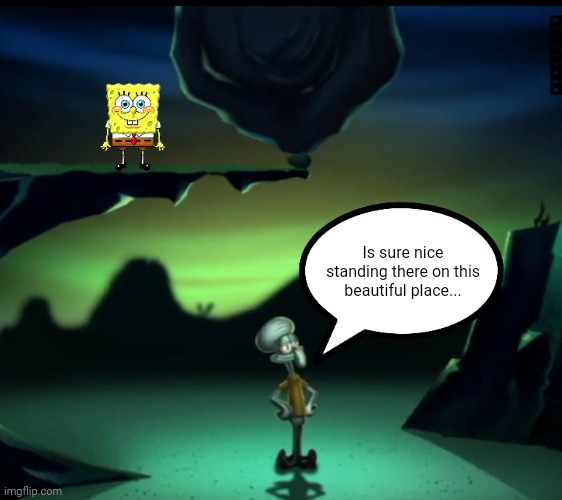 Probably he will be not get damaged. | Is sure nice standing there on this beautiful place... | image tagged in funny,memes,squidward,hi squidward,spongebob | made w/ Imgflip meme maker