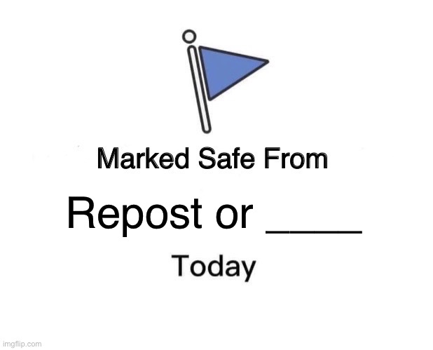 Marked Safe From Meme | Repost or ____ | image tagged in memes,marked safe from | made w/ Imgflip meme maker