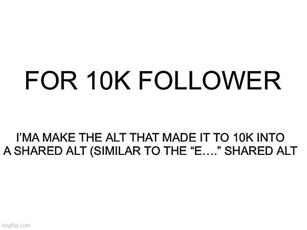 Beep boop | FOR 10K FOLLOWER; I’MA MAKE THE ALT THAT MADE IT TO 10K INTO A SHARED ALT (SIMILAR TO THE “E….” SHARED ALT | made w/ Imgflip meme maker