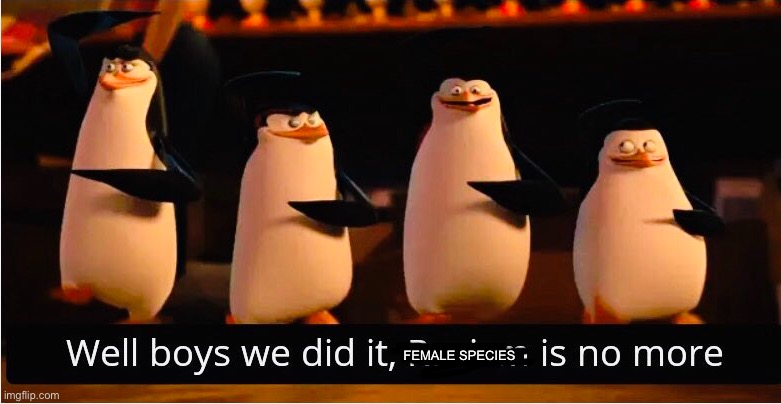 Well Boys We Did It | FEMALE SPECIES | image tagged in well boys we did it | made w/ Imgflip meme maker