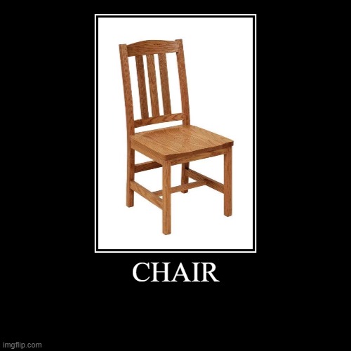 CHAIR | CHAIR | | image tagged in funny,demotivationals | made w/ Imgflip demotivational maker