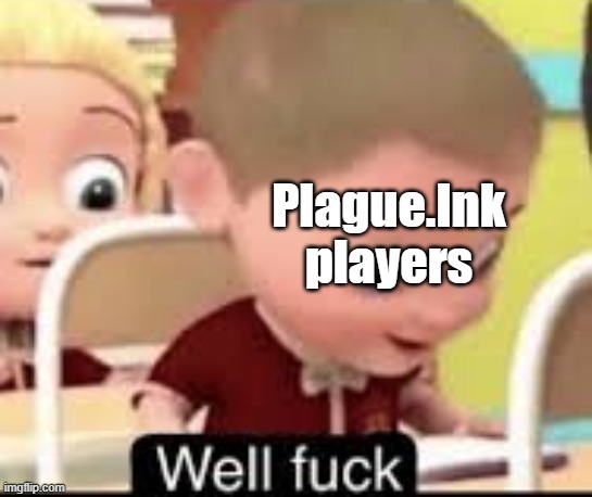 well fuck | Plague.Ink players | image tagged in well fuck | made w/ Imgflip meme maker