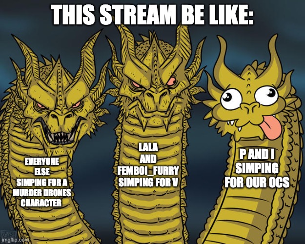 Faxts | THIS STREAM BE LIKE:; LALA AND FEMBOI_FURRY SIMPING FOR V; P AND I SIMPING FOR OUR OCS; EVERYONE ELSE SIMPING FOR A MURDER DRONES CHARACTER | image tagged in three-headed dragon,simping,ocs,memes,murder drones | made w/ Imgflip meme maker