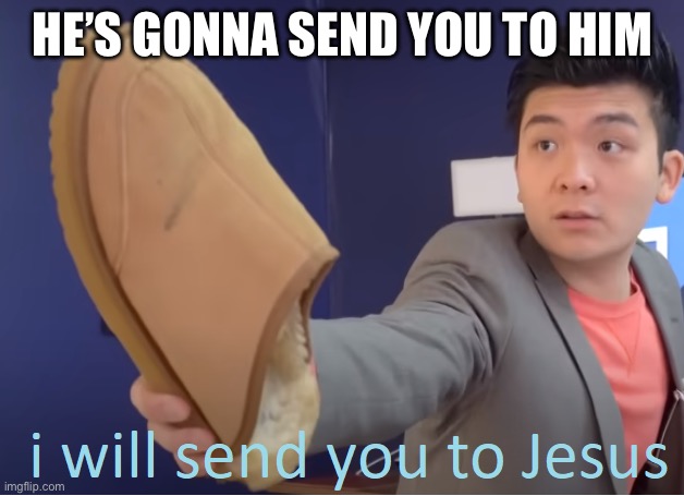I will send you to Jesus | HE’S GONNA SEND YOU TO HIM | image tagged in i will send you to jesus | made w/ Imgflip meme maker