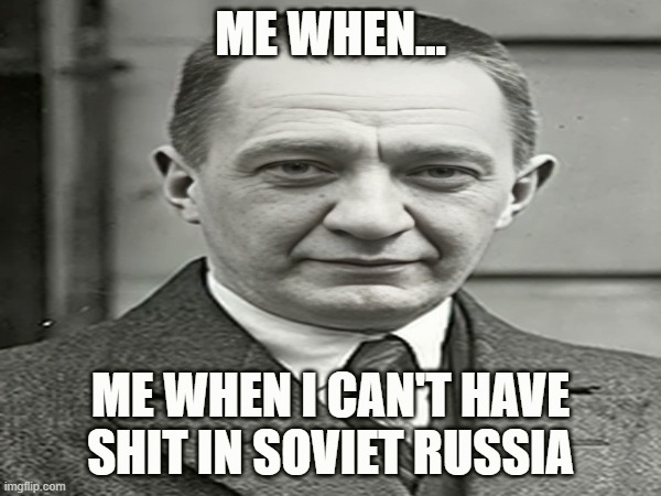 Kerenski | ME WHEN... ME WHEN I CAN'T HAVE SHIT IN SOVIET RUSSIA | image tagged in history,in soviet russia | made w/ Imgflip meme maker