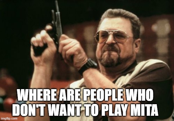 MITA | WHERE ARE PEOPLE WHO DON'T WANT TO PLAY MITA | image tagged in memes,am i the only one around here | made w/ Imgflip meme maker