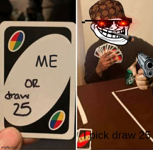 UNO Draw 25 Cards | ME; I pick draw 25 | image tagged in memes,uno draw 25 cards | made w/ Imgflip meme maker