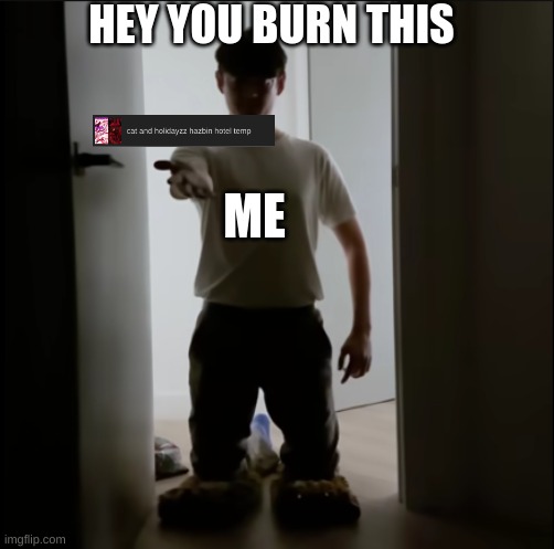 m | HEY YOU BURN THIS; ME | image tagged in give me tim | made w/ Imgflip meme maker