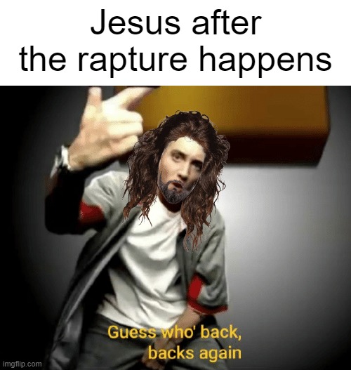 tribulation/armageddon time | Jesus after the rapture happens | image tagged in guess who's back back again | made w/ Imgflip meme maker