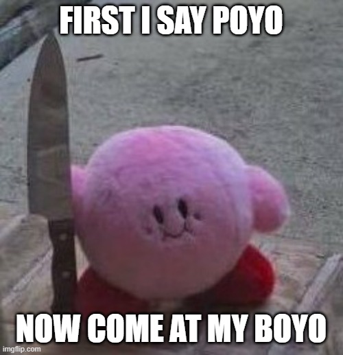 creepy kirby | FIRST I SAY POYO NOW COME AT MY BOYO | image tagged in creepy kirby | made w/ Imgflip meme maker