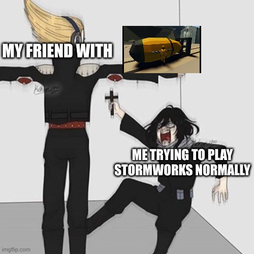 eh flare nukes are worse | MY FRIEND WITH; ME TRYING TO PLAY STORMWORKS NORMALLY | image tagged in aizawa has jesus | made w/ Imgflip meme maker