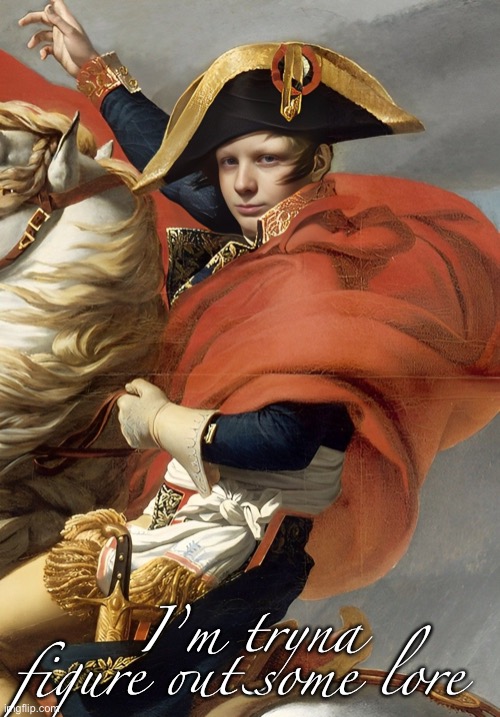 Murderous is Napoleon Bonaparte confirmed | I’m tryna figure out some lore | image tagged in murderous is napoleon bonaparte confirmed | made w/ Imgflip meme maker