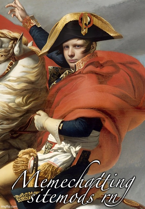 Murderous is Napoleon Bonaparte confirmed | Memechatting sitemods rn | image tagged in murderous is napoleon bonaparte confirmed | made w/ Imgflip meme maker