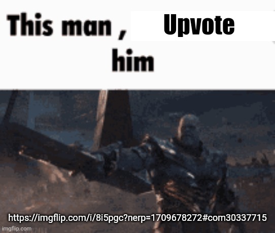 This man, _____ him | Upvote; https://imgflip.com/i/8i5pgc?nerp=1709678272#com30337715 | image tagged in this man _____ him | made w/ Imgflip meme maker