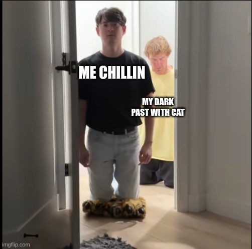 m | ME CHILLIN; MY DARK PAST WITH CAT | image tagged in oh no dan | made w/ Imgflip meme maker