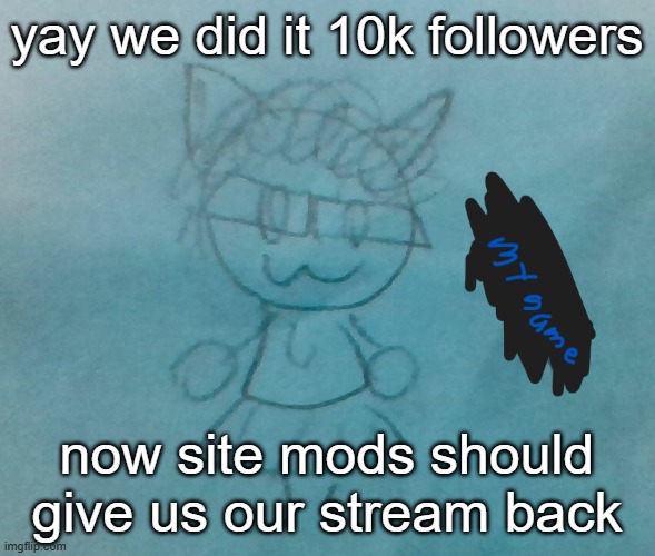 bda neko arc | yay we did it 10k followers; now site mods should give us our stream back | image tagged in bda neko arc | made w/ Imgflip meme maker