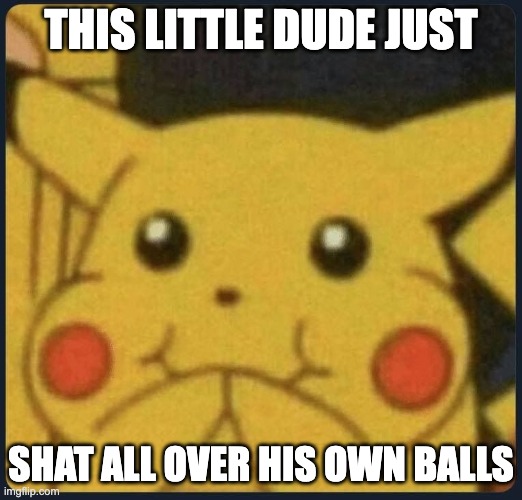 Pikachu Laughing | THIS LITTLE DUDE JUST; SHAT ALL OVER HIS OWN BALLS | image tagged in pikachu laughing | made w/ Imgflip meme maker